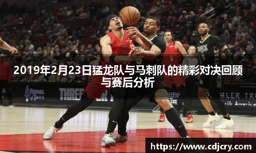 2019年2月23日猛龙队与马刺队的精彩对决回顾与赛后分析
