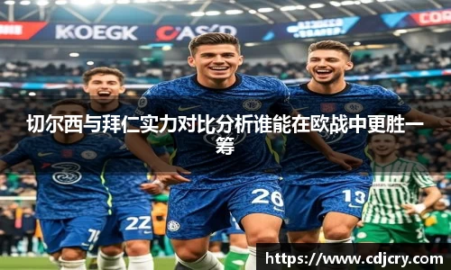 切尔西与拜仁实力对比分析谁能在欧战中更胜一筹