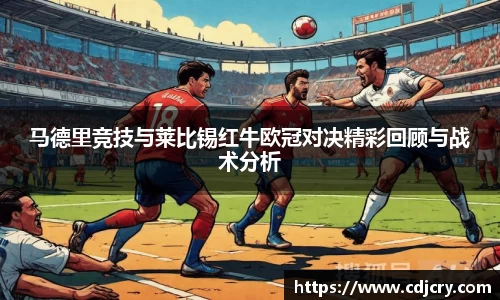 马德里竞技与莱比锡红牛欧冠对决精彩回顾与战术分析