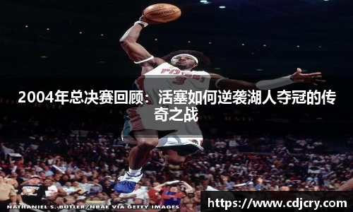 2004年总决赛回顾：活塞如何逆袭湖人夺冠的传奇之战