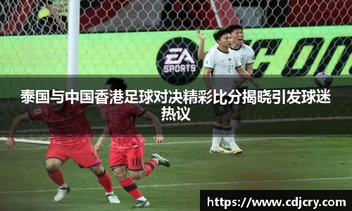 泰国与中国香港足球对决精彩比分揭晓引发球迷热议