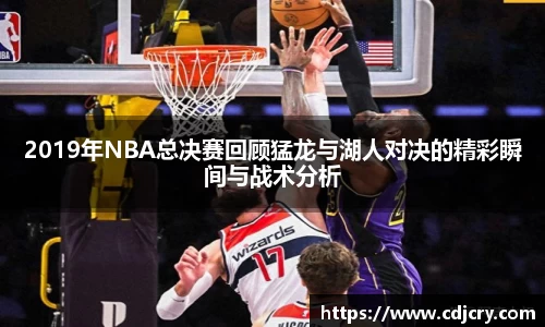 2019年NBA总决赛回顾猛龙与湖人对决的精彩瞬间与战术分析