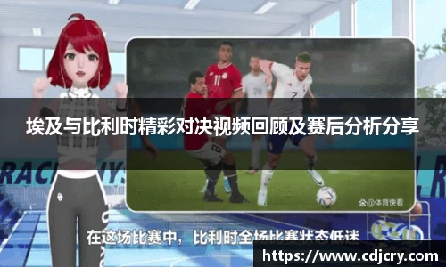 埃及与比利时精彩对决视频回顾及赛后分析分享