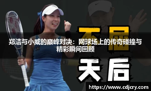 郑洁与小威的巅峰对决：网球场上的传奇碰撞与精彩瞬间回顾