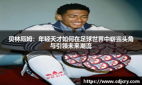 贝林厄姆：年轻天才如何在足球世界中崭露头角与引领未来潮流