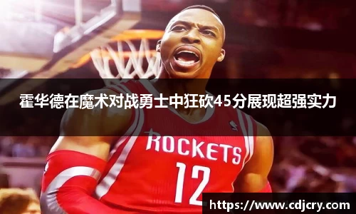 霍华德在魔术对战勇士中狂砍45分展现超强实力