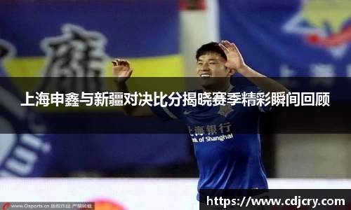 上海申鑫与新疆对决比分揭晓赛季精彩瞬间回顾